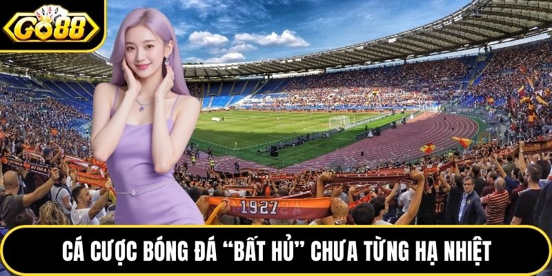 Cá cược bóng đá “bất hủ” chưa từng hạ nhiệt