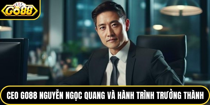 CEO GO88 Nguyễn Ngọc Quang và hành trình trưởng thành