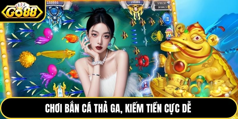 Chơi bắn cá thả ga, kiếm tiền cực dễ