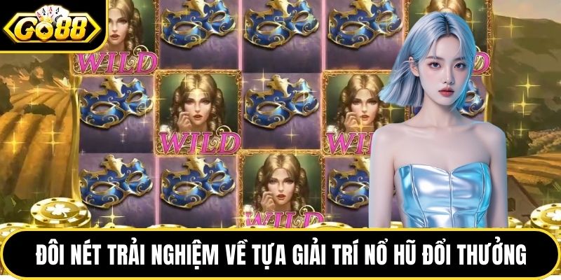 Đôi nét trải nghiệm về tựa giải trí nổ hũ đổi thưởng