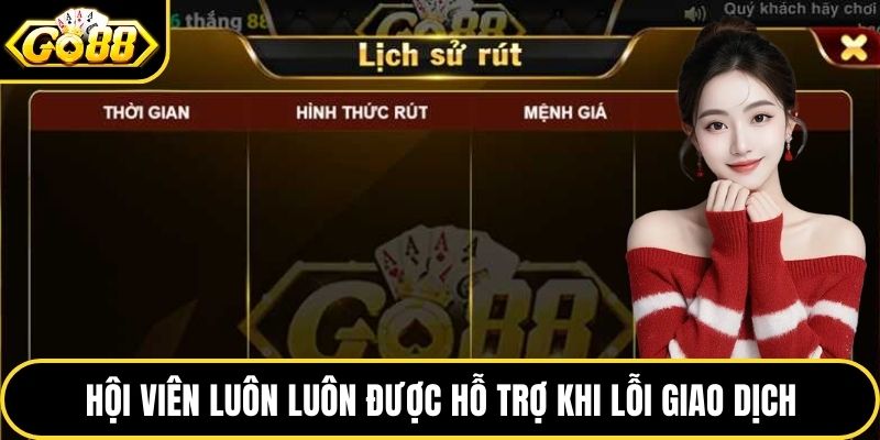 Hội viên luôn luôn được hỗ trợ khi lỗi giao dịch