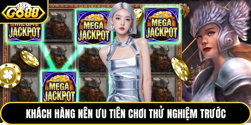 Khách hàng nên ưu tiên chơi thử nghiệm trước