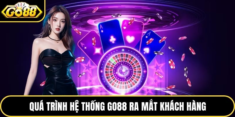 Quá trình hệ thống GO88 ra mắt khách hàng