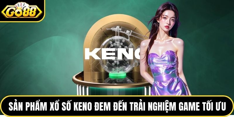 Sản phẩm xổ số Keno đem đến trải nghiệm game tối ưu