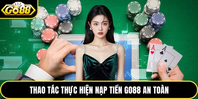 Thao tác thực hiện nạp tiền GO88 an toàn