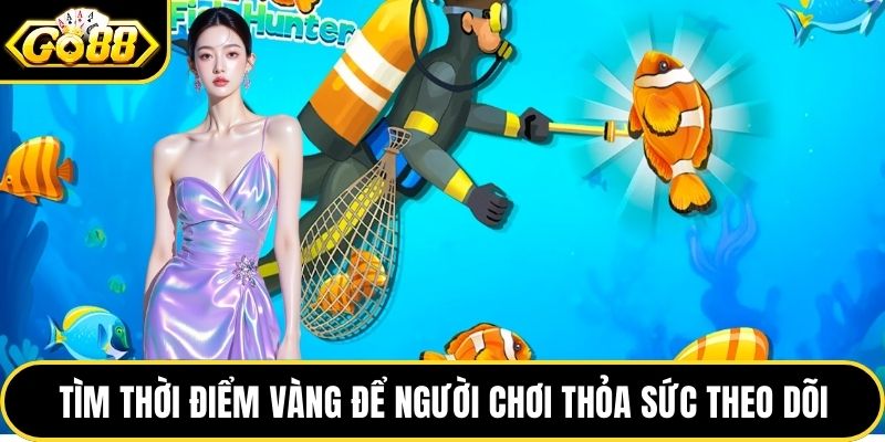 Tìm thời điểm vàng để người chơi thỏa sức theo dõi